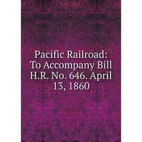 

Книга Pacific Railroad: To Accompany Bill HR No 646 April 13, 1860