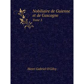 

Книга Nobiliaire de Guienne et de Gascogne Tome 3