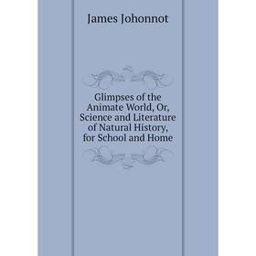 

Книга Glimpses of the Animate World, Or, Science and Literature of Natural History, for School and Home