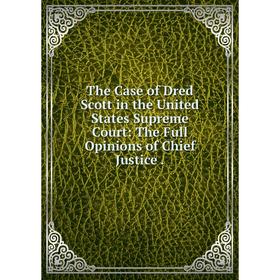 

Книга The Case of Dred Scott in the United States Supreme Court: The Full Opinions of Chief Justice.