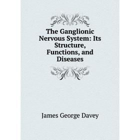 

Книга The Ganglionic Nervous System: Its Structure, Functions, and Diseases
