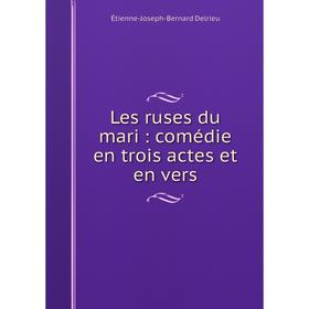 

Книга Les ruses du mari: comédie en trois actes et en vers