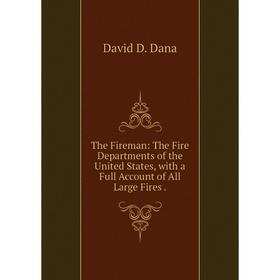 

Книга The Fireman: The Fire Departments of the United States, with a Full Account of All Large Fires.