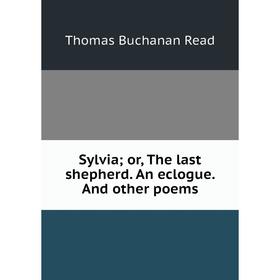 

Книга Sylvia; or, The last shepherd. An eclogue. And other poems