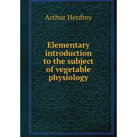 

Книга Elementary introduction to the subject of vegetable physiology