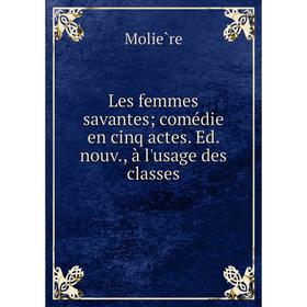 

Книга Les femmes savantes; comédie en cinq actes Ed nouv, à l'usage des classes