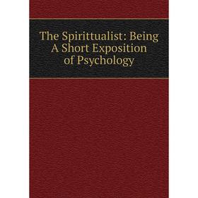 

Книга The Spirittualist: Being A Short Exposition of Psychology