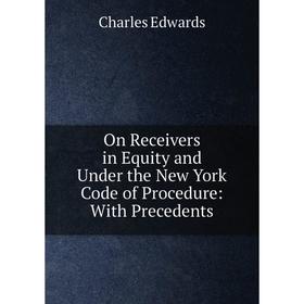 

Книга On Receivers in Equity and Under the New York Code of Procedure: With Precedents