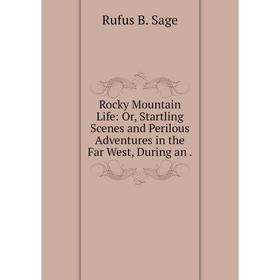 

Книга Rocky Mountain Life: Or, Startling Scenes and Perilous Adventures in the Far West, During an.