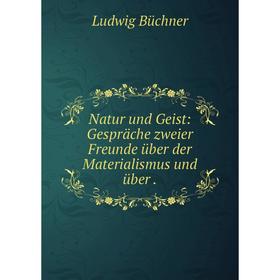 

Книга Natur und Geist: Gespräche zweier Freunde über der Materialismus und über