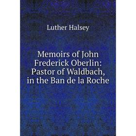 

Книга Memoirs of John Frederick Oberlin: Pastor of Waldbach, in the Ban de la Roche