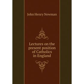 

Книга Lectures on the present position of Catholics in England