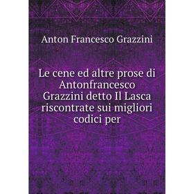 

Книга Le cene ed altre prose di Antonfrancesco Grazzini detto Il Lasca riscontrate sui migliori codici per