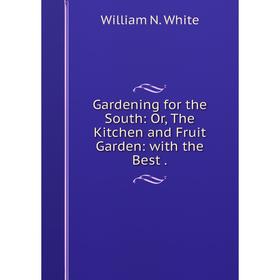 

Книга Gardening for the South: Or, The Kitchen and Fruit Garden: with the Best.