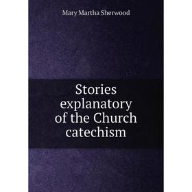 

Книга Stories explanatory of the Church catechism