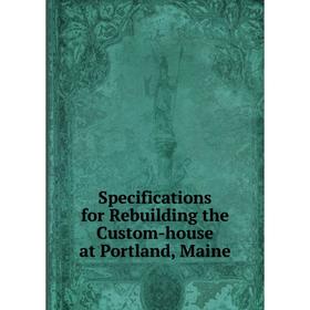 

Книга Specifications for Rebuilding the Custom-house at Portland, Maine