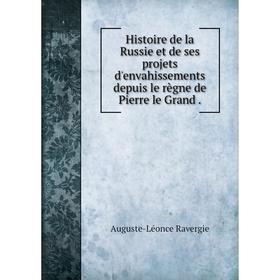 

Книга Histoire de la Russie et de ses projets d'envahissements depuis le règne de Pierre le Grand.