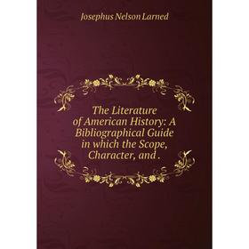 

Книга The Literature of American History: A Bibliographical Guide in which the Scope, Character, and.