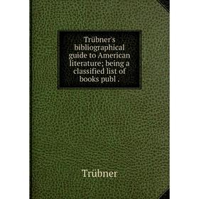 

Книга Trübner's bibliographical guide to American literature; being a classified list of books publ.