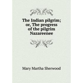 

Книга The Indian pilgrim; or, The progress of the pilgrim Nazareenee