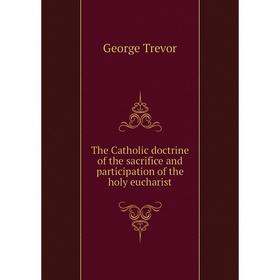 

Книга The Catholic doctrine of the sacrifice and participation of the holy eucharist