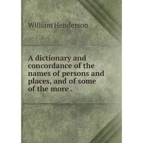 

Книга A dictionary and concordance of the names of persons and places, and of some of the more.