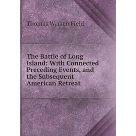 

Книга The Battle of Long Island: With Connected Preceding Events, and the Subsequent American Retreat