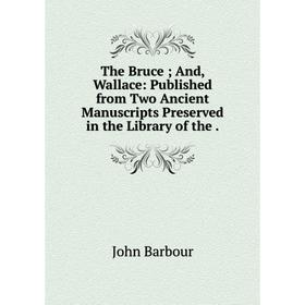

Книга The Bruce; And, Wallace: Published from Two Ancient Manuscripts Preserved in the Library of the.