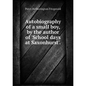 

Книга Autobiography of a small boy, by the author of 'School days at Saxonhurst'.