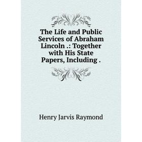 

Книга The Life and Public Services of Abraham Lincoln.: Together with His State Papers, Including.