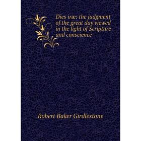 

Книга Dies iræ: the judgment of the great day viewed in the light of Scripture and conscience