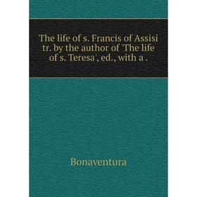 

Книга The life of s. Francis of Assisi tr. by the author of 'The life of s. Teresa', ed., with a.