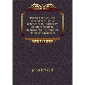 

Книга Paedo-baptism, the second part: or A defence of the authority of infant-baptism in answer to the common objections against it