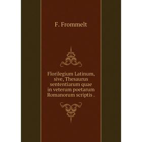 

Книга Florilegium Latinum, sive, Thesaurus sententiarum quae in veterum poetarum Romanorum scriptis.