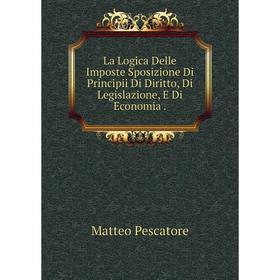 

Книга La Logica Delle Imposte Sposizione Di Principii Di Diritto, Di Legislazione, E Di Economia