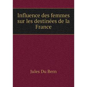 

Книга Influence des femmes sur les destinées de la France