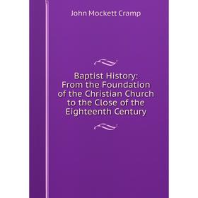 

Книга Baptist History: From the Foundation of the Christian Church to the Close of the Eighteenth Century