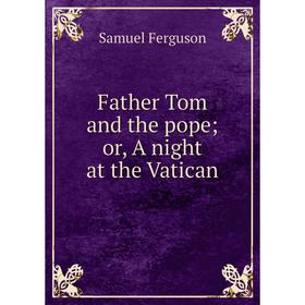

Книга Father Tom and the pope; or, A night at the Vatican