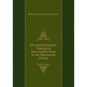 

Книга The Iliad of Homer: Translated Into English Verse in the Spenserian Stanza