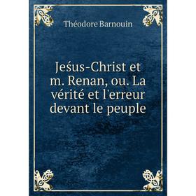 

Книга Jeśus-Christ et m. Renan, ou. La vérité et l'erreur devant le peuple