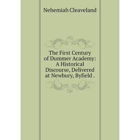 

Книга The First Century of Dummer Academy: A Historical Discourse, Delivered at Newbury, Byfield.