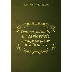 

Книга Danton, mémoire sur sa vie privée, appuyé de pièces justificatives