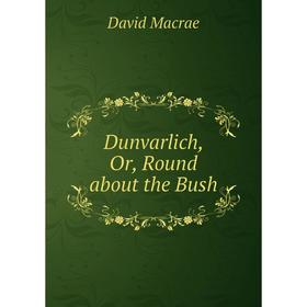 

Книга Dunvarlich, Or, Round about the Bush