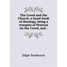 

Книга The Creed and the Church: a hand-book of theology, being a synopsis of Pearson on the Creed, and.