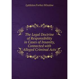 

Книга The Legal Doctrine of Responsibility in Cases of Insanity, Connected with Alleged Criminal Acts