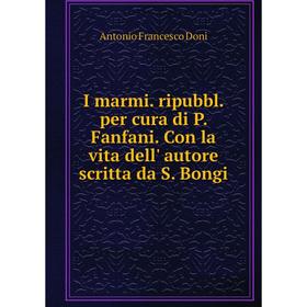 

Книга I marmi. ripubbl. per cura di P. Fanfani. Con la vita dell' autore scritta da S. Bongi