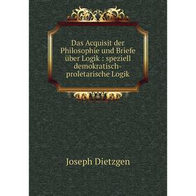 

Книга Das Acquisit der Philosophie und Briefe über Logik: speziell demokratisch-proletarische Logik