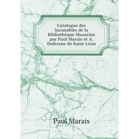 

Книга Catalogue des incunables de la Bibliothèque Mazarine par Paul Marais et A. Dufresne de Saint-Léon