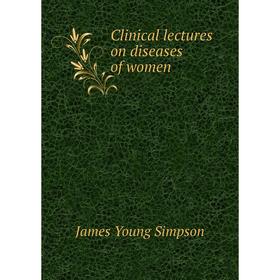 

Книга Clinical lectures on diseases of women