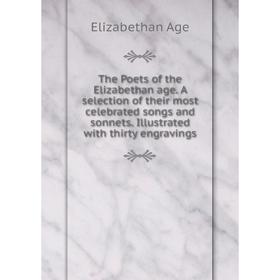 

Книга The Poets of the Elizabethan age. A selection of their most celebrated songs and sonnets. Illustrated with thirty engravings